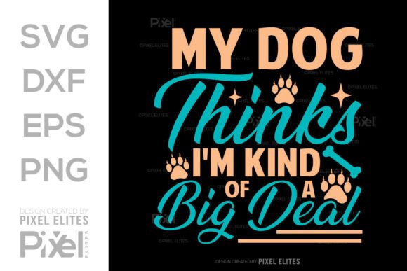 My Dog Thinks I’m Kind of a Big Deal SVG: A Graphic Design Asset for T-Shirt Designs